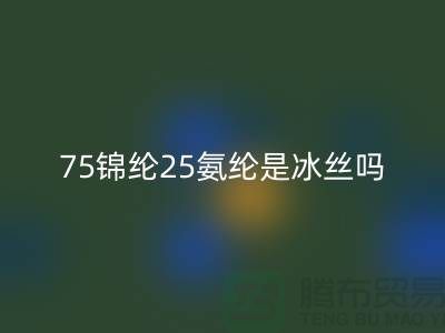 75錦綸25氨綸是冰絲嗎？——江蘇廢絲回收廠家揭秘