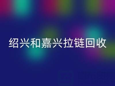 尋找浙江附近，紹興和嘉興地區，衣服拉鏈有人收購嗎？