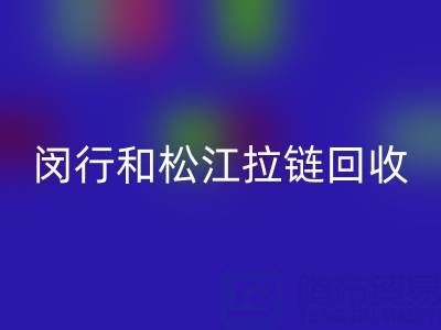 在上海，閔行和松江附近，廢舊拉鏈有人收購嗎？