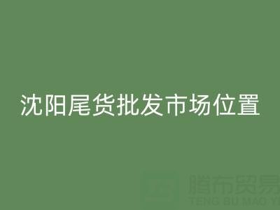 沈陽尾貨批發(fā)市場(chǎng)在哪里?全攻略:位置、優(yōu)勢(shì)與采購技巧