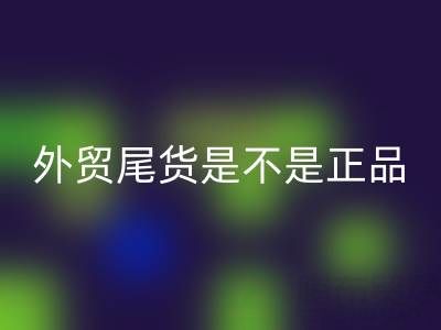 外貿(mào)尾貨是不是正品？有假貨嗎？