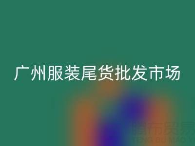 廣州服裝尾貨批發市場在哪里?全面指南帶你找到最佳貨源