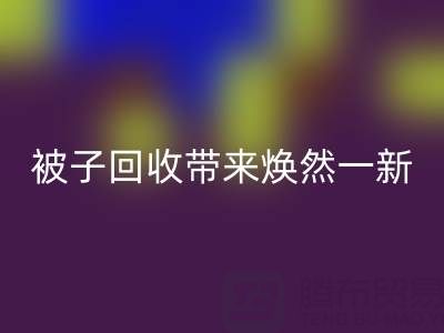 換個新風格,南通四件套被子回收為您帶來煥然一新