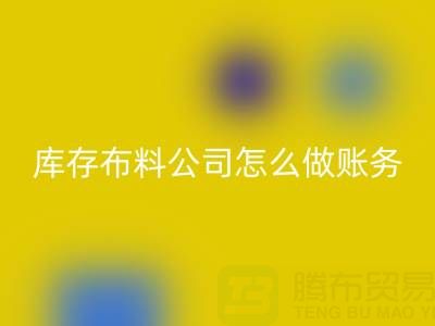 收購庫存布料公司怎么做賬務(wù)處理——上海騰布貿(mào)易公司