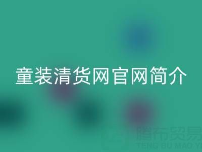童裝清貨網(wǎng)官網(wǎng)簡介：地址，聯(lián)系方式，以及電話