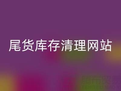尾貨庫存清理網(wǎng)站有哪些平臺——推薦“上海騰布貿易”