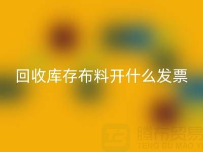 請問回收庫存布料開什么發(fā)票——上海騰布貿(mào)易公司