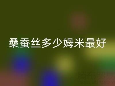 桑蠶絲多少姆米最好？衣服穿著不透——真絲面料知識(shí)大全