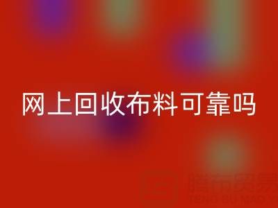 網(wǎng)上回收布料可靠嗎?哪家比較誠信——全國最靠譜的清貨平臺
