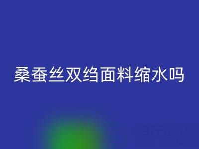 桑蠶絲雙縐面料縮水嗎？如何預防——真絲面料知識大全