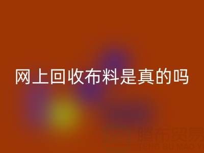 網(wǎng)上回收布料可靠嗎?是真的嗎?——上海布料回收公司