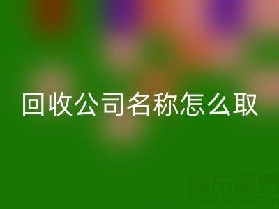 過期染料回收公司名稱怎么取？創意命名指南與行業趨勢解析