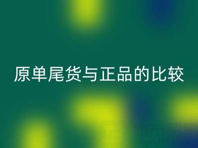 原單尾貨與正品究竟差在哪？一篇文章拆解核心區別