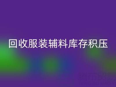 服裝輔料庫存積壓怎么辦?專業回收公司助企業快速變現