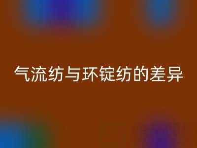 氣流紡與環(huán)錠紡的差異解析——浙江棉紗回收視角下的工藝對比