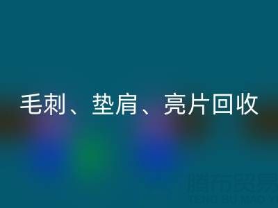 上海服裝輔料回收公司主營產(chǎn)品:毛刺、墊肩、亮片、珠子回收服務