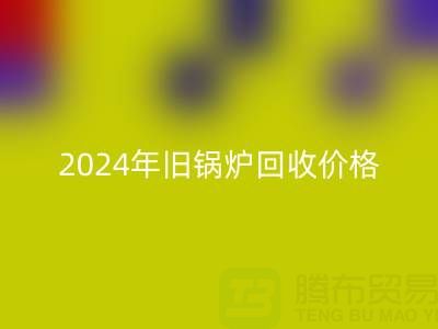2024年舊鍋爐回收價格詳解：一表看懂行情，快速變現(xiàn)攻略