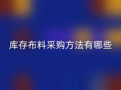杭州供應(yīng)庫存布料采購方法有哪些獨特的見解