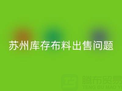 蘇州庫存布料出售問題怎樣解決,讓能讓企業(yè)減少壓力