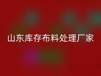 山東庫存布料處理廠家火爆進行中,行情一路走高