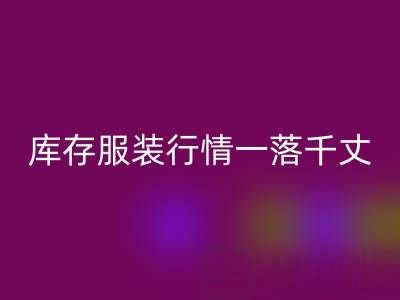 蘇州收購庫存服裝價格變化趨勢,庫存服裝行情一落千丈
