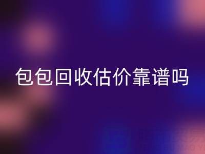 香奈兒包包回收估價靠譜嗎？如何避免被忽悠？