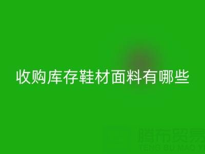 收購庫存鞋材面料有哪些優(yōu)質(zhì)選擇?義烏騰布貿(mào)易公司解析行業(yè)新趨勢