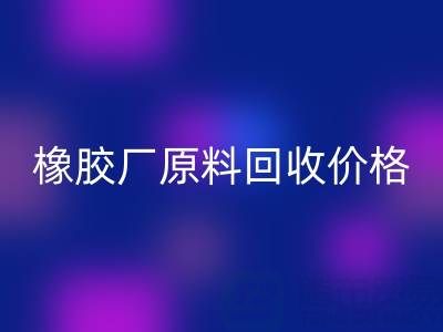 橡膠廠原料回收：價(jià)格、電話與優(yōu)質(zhì)廠家全解析