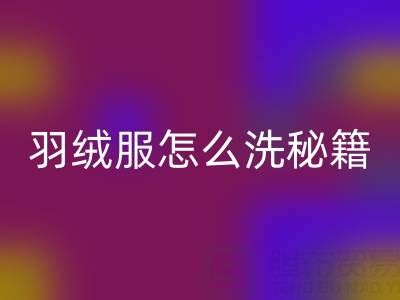 羽絨服怎么洗秘籍:洗凈保暖且不縮水的妙招