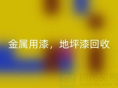 金屬用漆回收,地坪漆回收,油漆涂料回收廠家地址