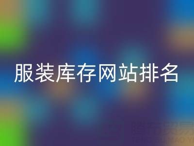 探尋服裝庫存網站排名,聚焦上海騰布貿易公司