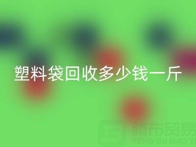 食品塑料袋回收多少錢一斤？2023年市場(chǎng)行情與實(shí)用指南