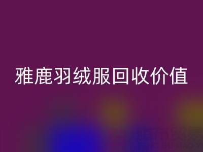 雅鹿羽絨服品質(zhì)與回收指南:從挑選到價(jià)值延續(xù)