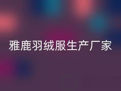 雅鹿羽絨服生產(chǎn)廠家位置及羽絨服收購(gòu)平臺(tái)全解析