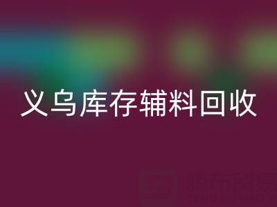 義烏回收庫存輔料公司:現狀與前景的深度剖析
