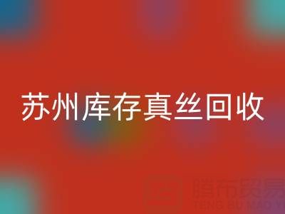 蘇州庫存真絲回收電話：最佳去向選擇指南