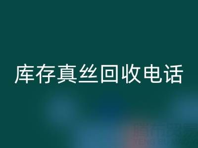 蘇州庫存真絲回收電話行業(yè)解析：找到最佳出路